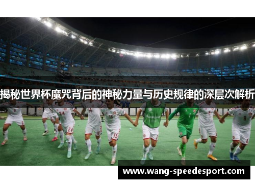 揭秘世界杯魔咒背后的神秘力量与历史规律的深层次解析