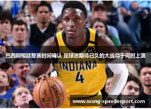 巴西阿根廷复赛时间确认 足球迷期待已久的大战将于何时上演