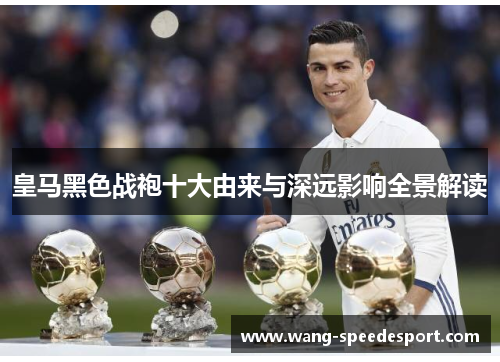 皇马黑色战袍十大由来与深远影响全景解读