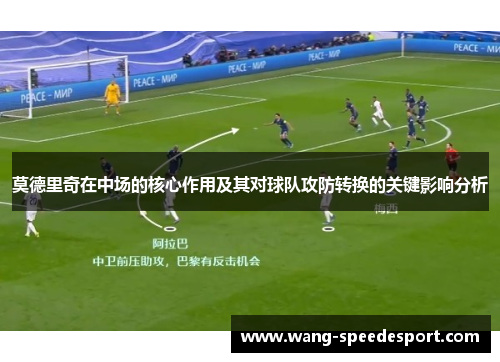 莫德里奇在中场的核心作用及其对球队攻防转换的关键影响分析