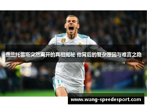 费兰托雷斯突然离开的真相揭秘 他背后的复杂原因与难言之隐