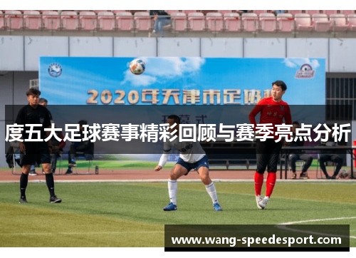 度五大足球赛事精彩回顾与赛季亮点分析