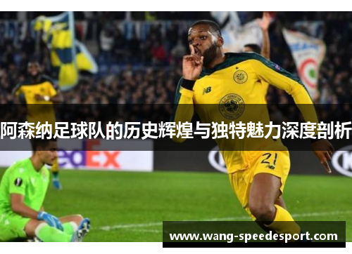 阿森纳足球队的历史辉煌与独特魅力深度剖析