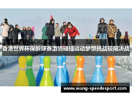 香港世界杯保龄球赛激情碰撞运动梦想挑战极限决战