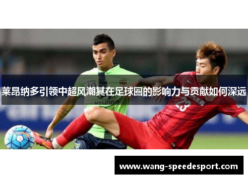 莱昂纳多引领中超风潮其在足球圈的影响力与贡献如何深远