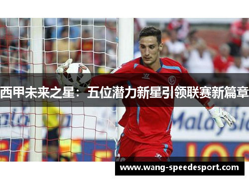 西甲未来之星：五位潜力新星引领联赛新篇章