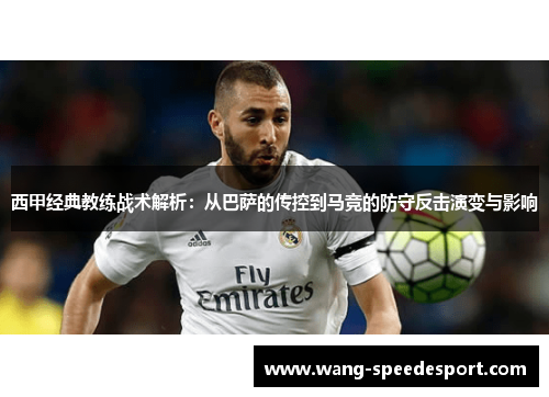 西甲经典教练战术解析:从巴萨的传控到马竞的防守反击演变与影响 西甲经典教练战术解析:从巴萨的传控到马竞的防守反击演变与影响
