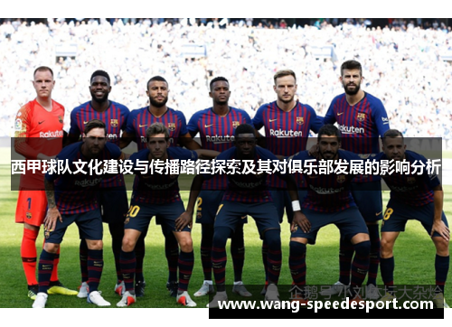西甲球队文化建设与传播路径探索及其对俱乐部发展的影响分析 西甲球队文化建设与传播路径探索及其对俱乐部发展的影响分析
