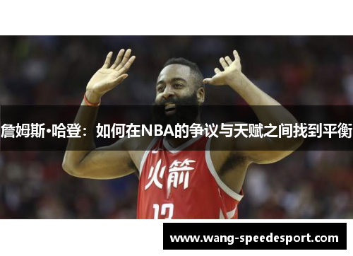 詹姆斯·哈登:如何在NBA的争议与天赋之间找到平衡 詹姆斯·哈登:如何在NBA的争议与天赋之间找到平衡
