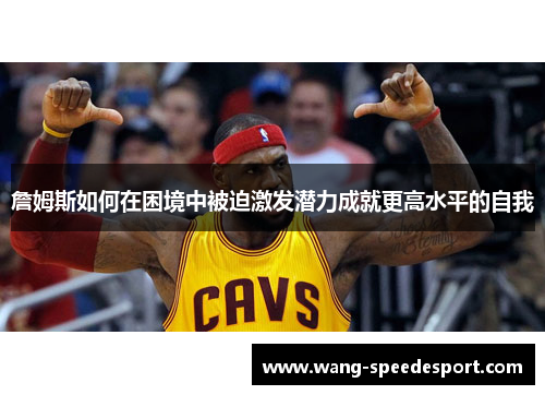 詹姆斯如何在困境中被迫激发潜力成就更高水平的自我 詹姆斯如何在困境中被迫激发潜力成就更高水平的自我