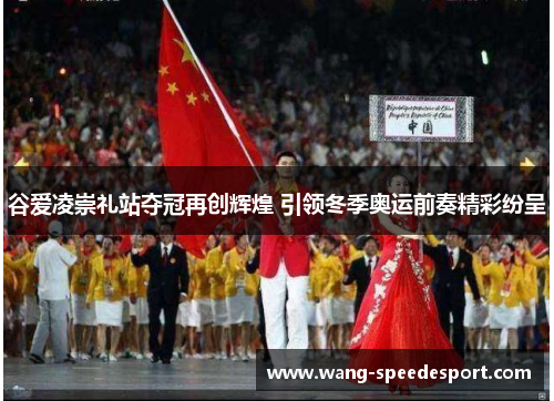 谷爱凌崇礼站夺冠再创辉煌 引领冬季奥运前奏精彩纷呈