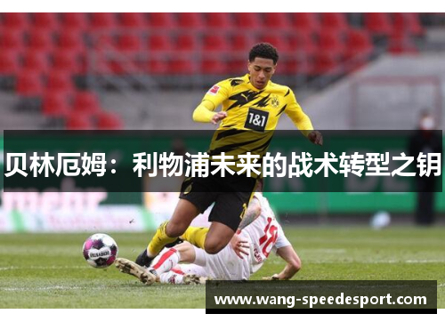 贝林厄姆：利物浦未来的战术转型之钥