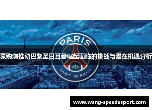 豪购潮推动巴黎圣日耳曼崛起面临的挑战与潜在机遇分析