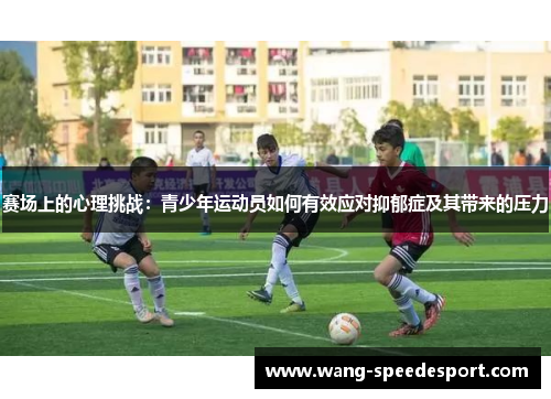 赛场上的心理挑战：青少年运动员如何有效应对抑郁症及其带来的压力