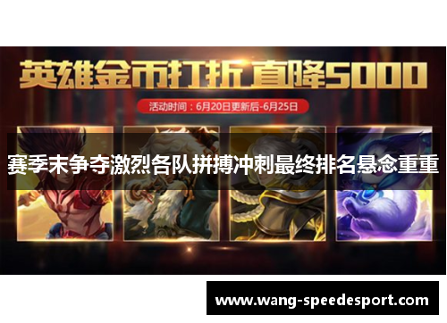 赛季末争夺激烈各队拼搏冲刺最终排名悬念重重