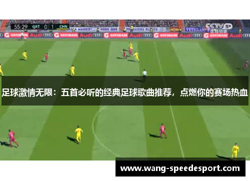 足球激情无限：五首必听的经典足球歌曲推荐，点燃你的赛场热血