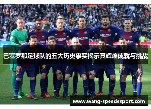 巴塞罗那足球队的五大历史事实揭示其辉煌成就与挑战 巴塞罗那足球队的五大历史事实揭示其辉煌成就与挑战