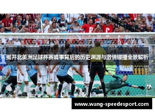 揭开北美洲足球杯赛盛事背后的历史渊源与激情碰撞全景解析