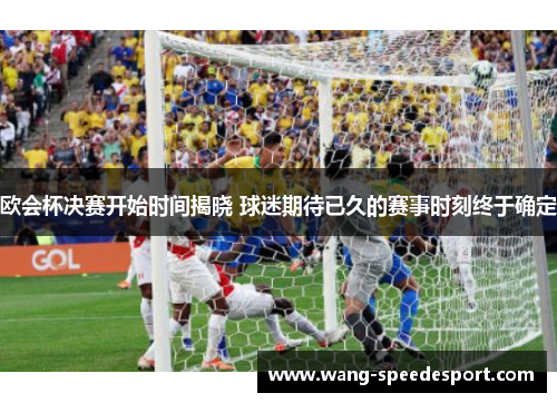 欧会杯决赛开始时间揭晓 球迷期待已久的赛事时刻终于确定 欧会杯决赛开始时间揭晓 球迷期待已久的赛事时刻终于确定