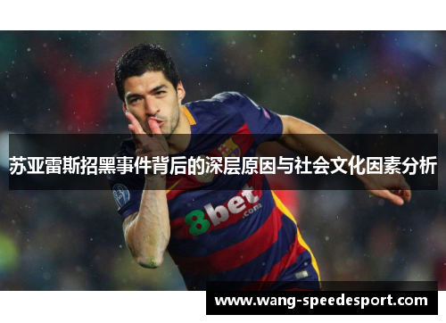 苏亚雷斯招黑事件背后的深层原因与社会文化因素分析