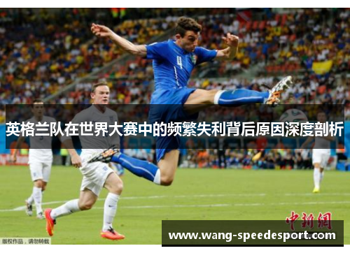 英格兰队在世界大赛中的频繁失利背后原因深度剖析
