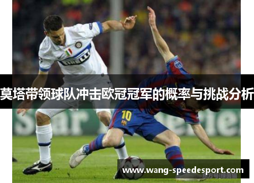 莫塔带领球队冲击欧冠冠军的概率与挑战分析