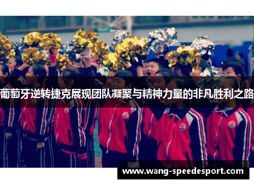 葡萄牙逆转捷克展现团队凝聚与精神力量的非凡胜利之路