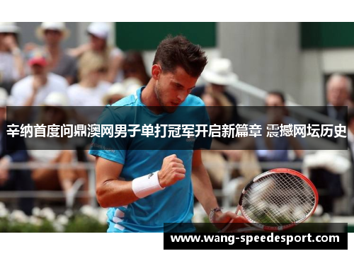 辛纳首度问鼎澳网男子单打冠军开启新篇章 震撼网坛历史