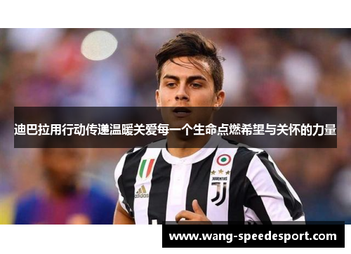 迪巴拉用行动传递温暖关爱每一个生命点燃希望与关怀的力量