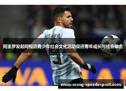 阿圭罗发起阿根廷青少年社会文化活动促进青年成长与社会融合 阿圭罗发起阿根廷青少年社会文化活动促进青年成长与社会融合