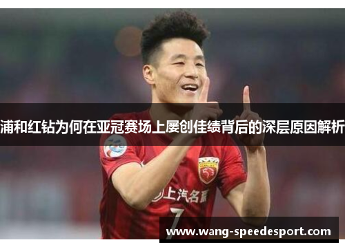 浦和红钻为何在亚冠赛场上屡创佳绩背后的深层原因解析 浦和红钻为何在亚冠赛场上屡创佳绩背后的深层原因解析