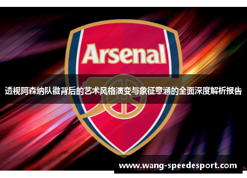 透视阿森纳队徽背后的艺术风格演变与象征意涵的全面深度解析报告 透视阿森纳队徽背后的艺术风格演变与象征意涵的全面深度解析报告