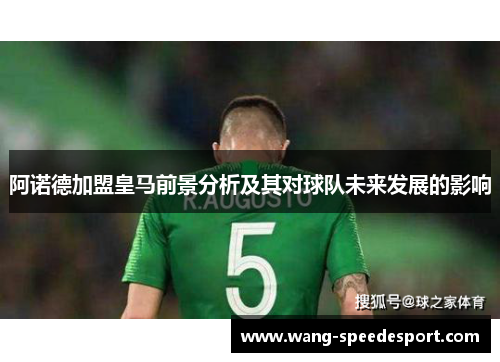 阿诺德加盟皇马前景分析及其对球队未来发展的影响 阿诺德加盟皇马前景分析及其对球队未来发展的影响