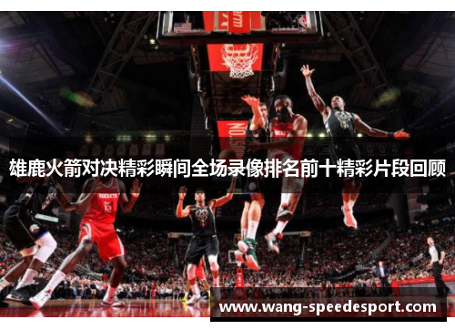 雄鹿火箭对决精彩瞬间全场录像排名前十精彩片段回顾 雄鹿火箭对决精彩瞬间全场录像排名前十精彩片段回顾