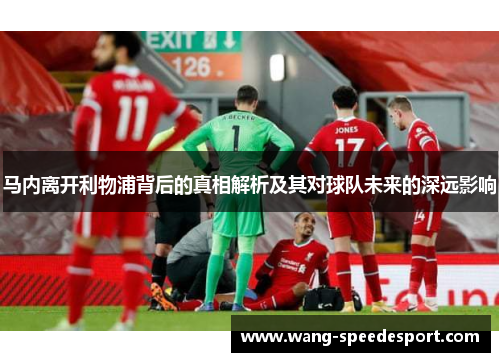 马内离开利物浦背后的真相解析及其对球队未来的深远影响