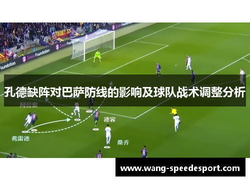 孔德缺阵对巴萨防线的影响及球队战术调整分析